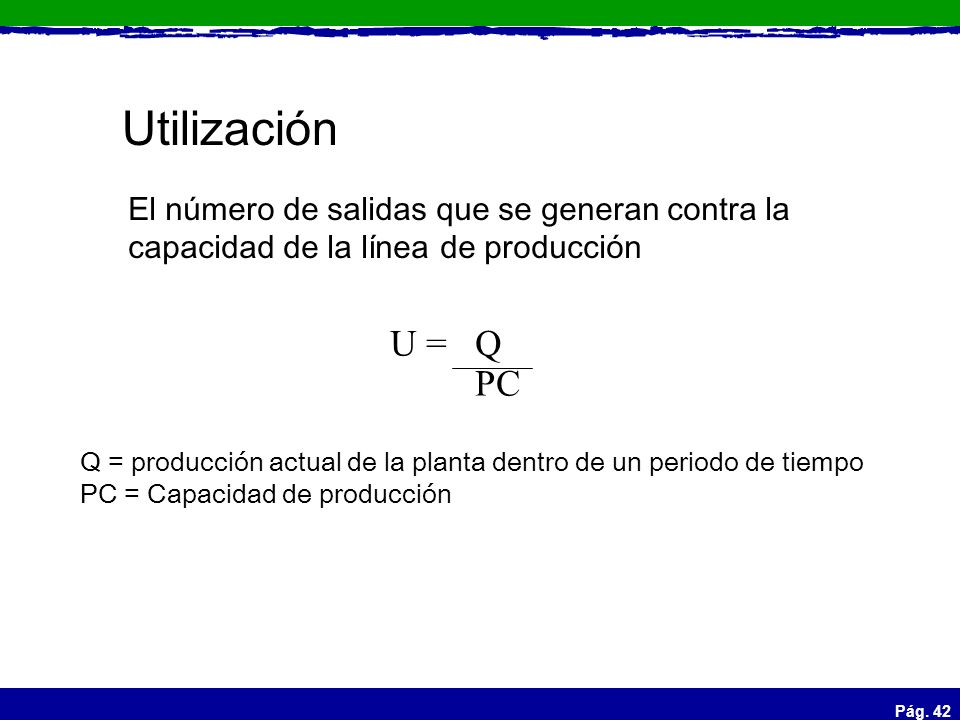 Utilización El número de salidas que se generan contra la capacidad de la línea de producción. U = Q.