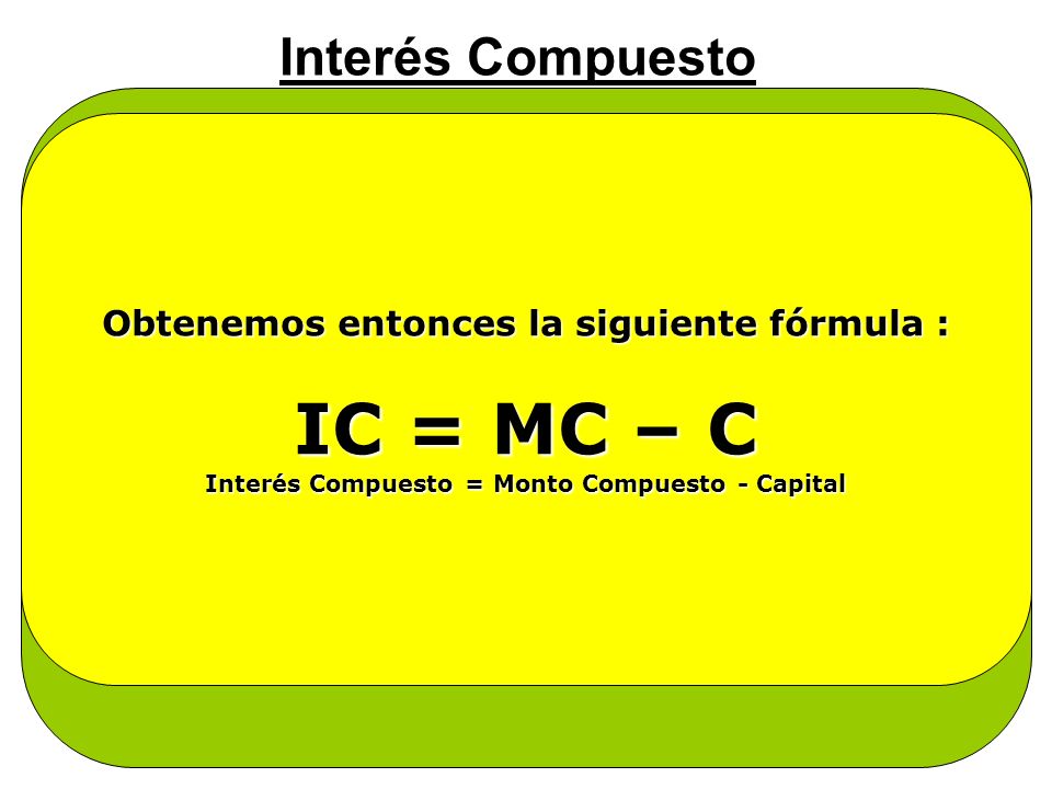 IC = MC – C Interés Compuesto Se dice entonces :