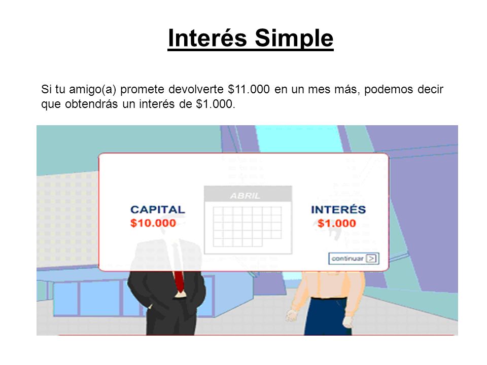 Interés Simple Si tu amigo(a) promete devolverte $ en un mes más, podemos decir que obtendrás un interés de $