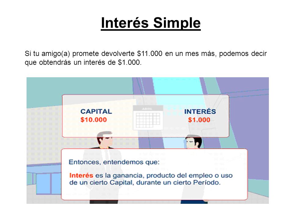 Interés Simple Si tu amigo(a) promete devolverte $ en un mes más, podemos decir que obtendrás un interés de $