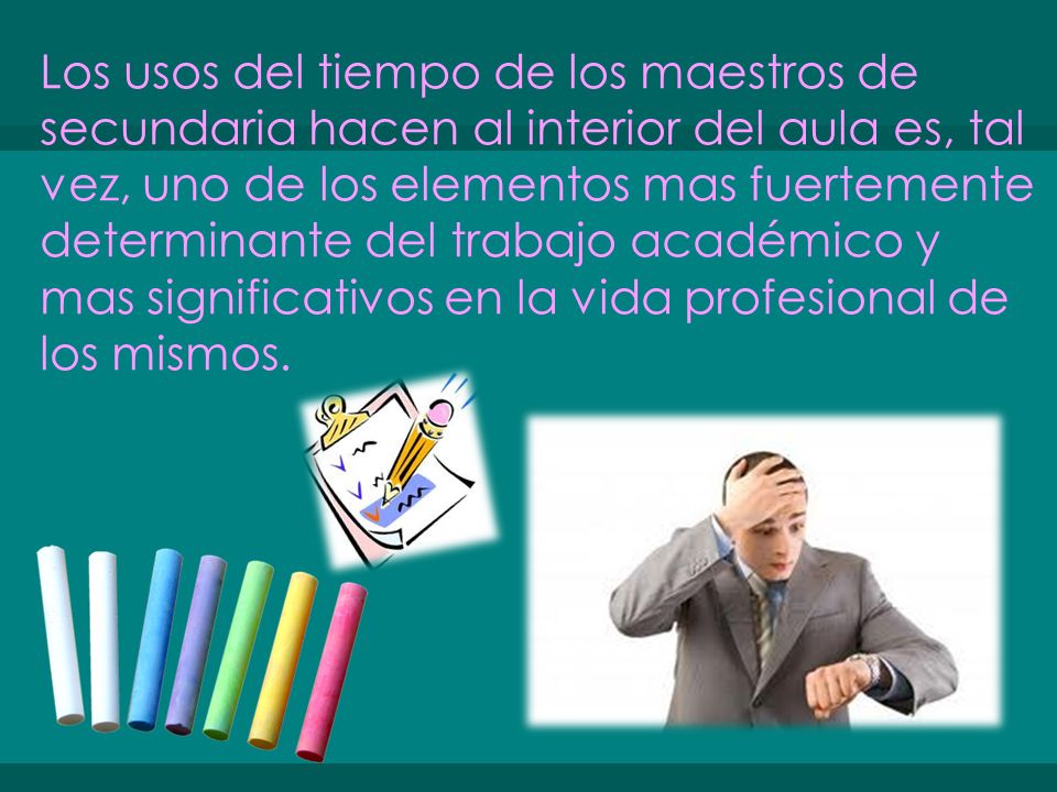 Los usos del tiempo de los maestros de secundaria hacen al interior del aula es, tal vez, uno de los elementos mas fuertemente determinante del trabajo académico y mas significativos en la vida profesional de los mismos.