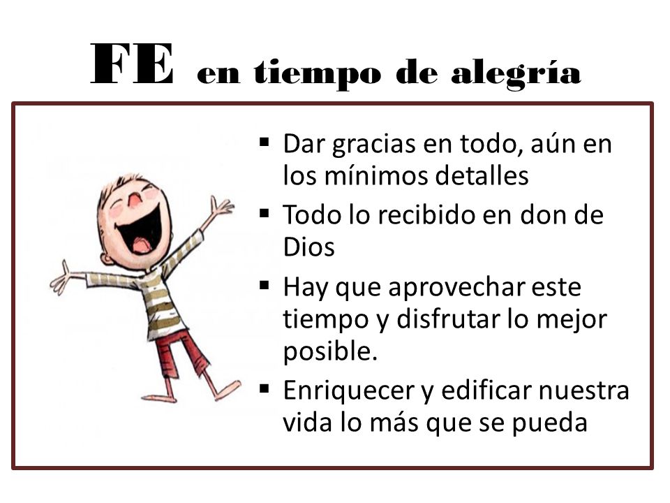 FE en tiempo de alegría Dar gracias en todo, aún en los mínimos detalles. Todo lo recibido en don de Dios.