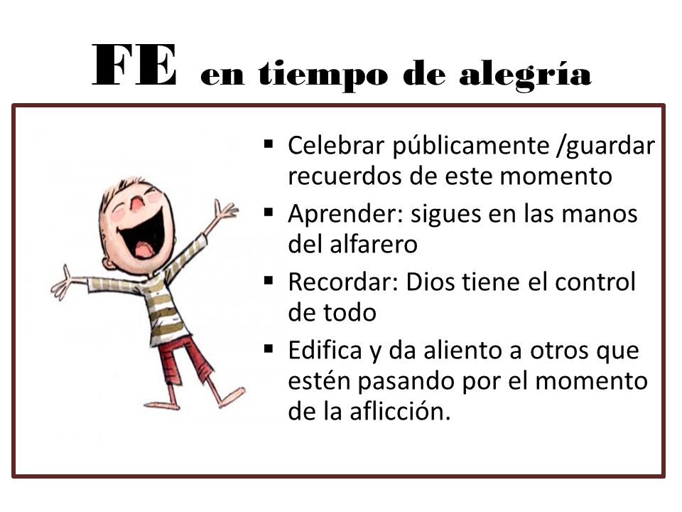 FE en tiempo de alegría Celebrar públicamente /guardar recuerdos de este momento. Aprender: sigues en las manos del alfarero.