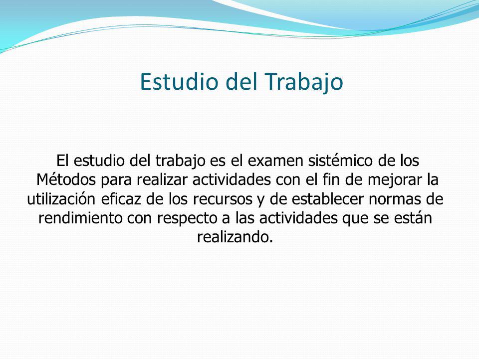 Estudio del Trabajo El estudio del trabajo es el examen sistémico de los. Métodos para realizar actividades con el fin de mejorar la.