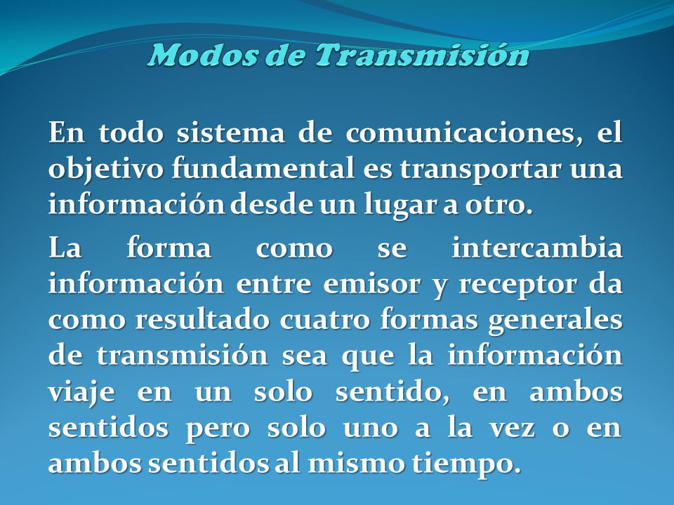 Modos de Transmisión En todo sistema de comunicaciones, el objetivo fundamental es transportar una información desde un lugar a otro.