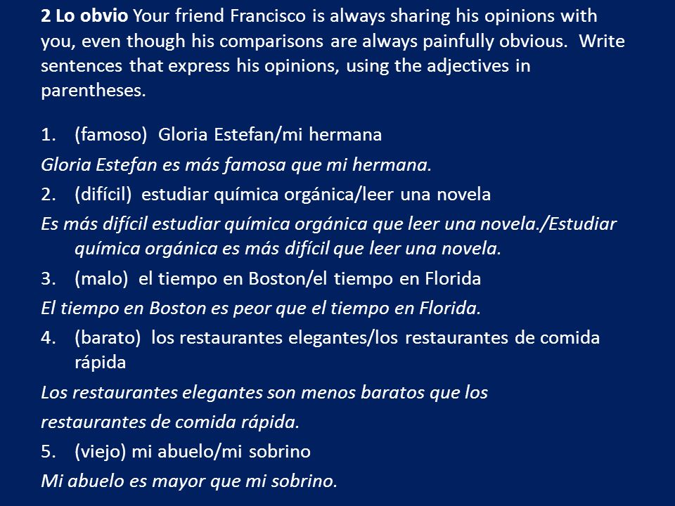 2 Lo obvio Your friend Francisco is always sharing his opinions with you, even though his comparisons are always painfully obvious. Write sentences that express his opinions, using the adjectives in parentheses.