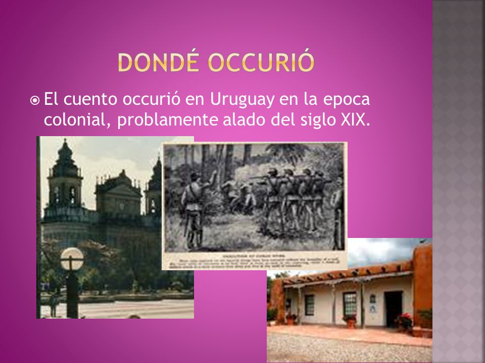 DONDÉ OCCURIÓ El cuento occurió en Uruguay en la epoca colonial, problamente alado del siglo XIX.