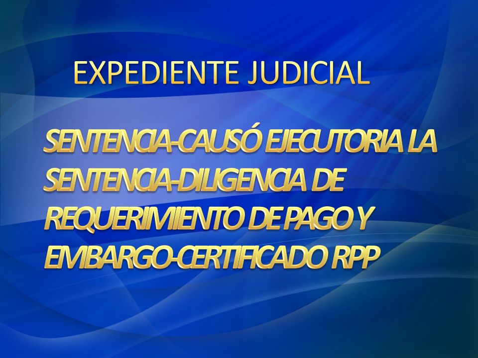 4/28/2017 5:48 AM EXPEDIENTE JUDICIAL. SENTENCIA-CAUSÓ EJECUTORIA LA SENTENCIA-DILIGENCIA DE REQUERIMIENTO DE PAGO Y EMBARGO-CERTIFICADO RPP.