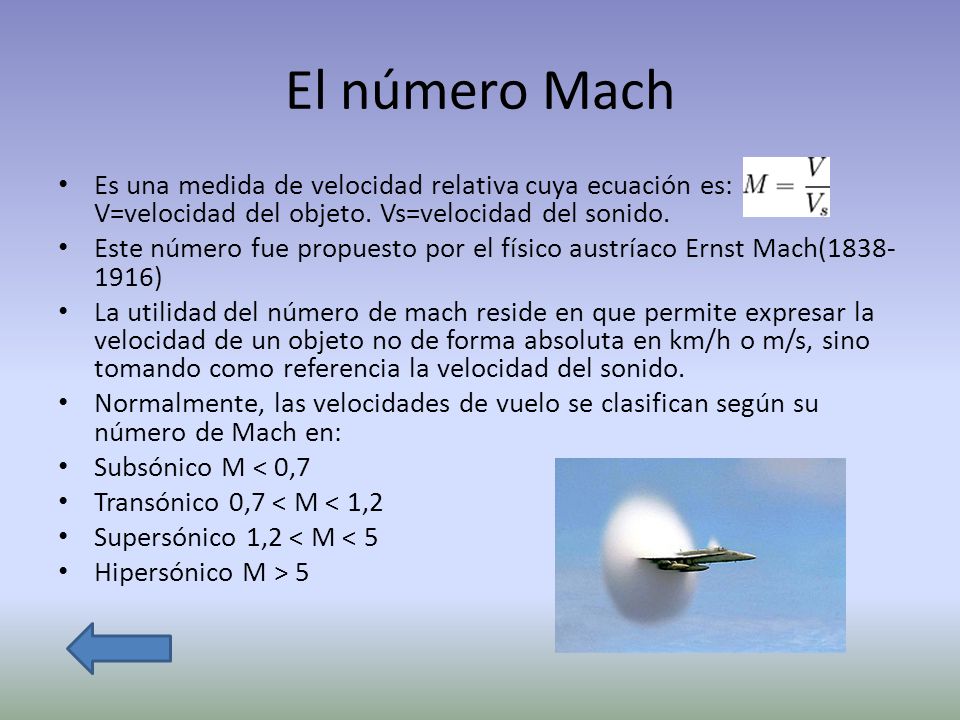 El número Mach Es una medida de velocidad relativa cuya ecuación es: V=velocidad del objeto. Vs=velocidad del sonido.