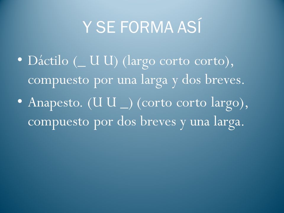 Y SE FORMA ASÍ Dáctilo (_ U U) (largo corto corto), compuesto por una larga y dos breves.