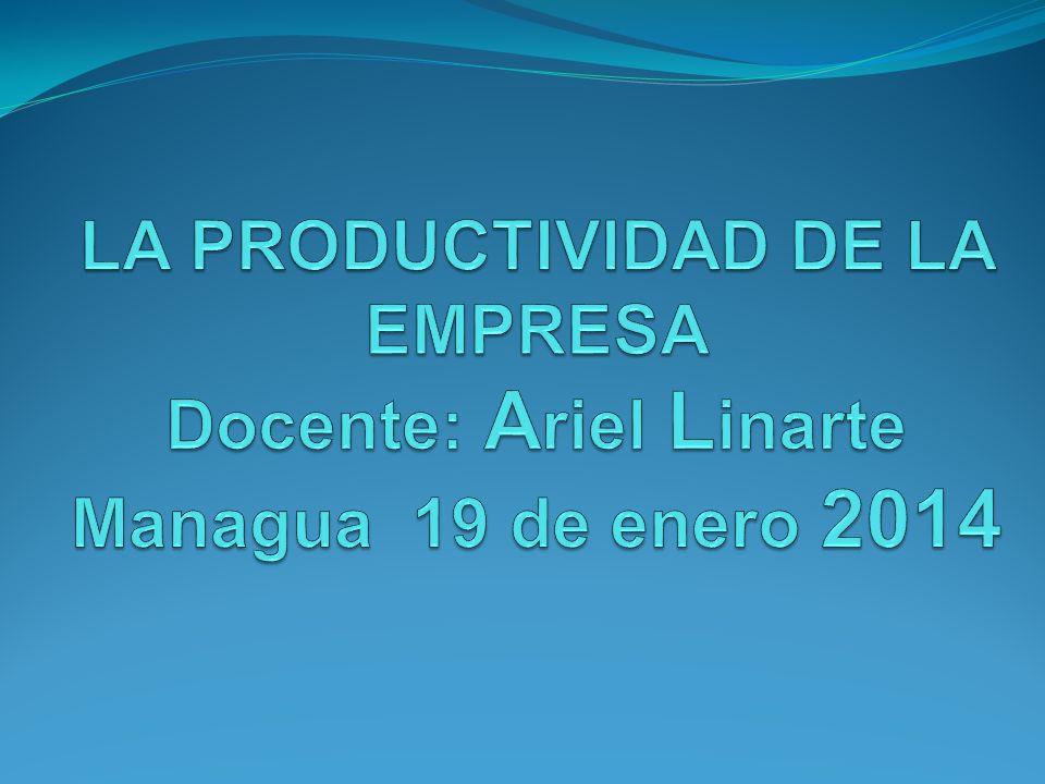 LA PRODUCTIVIDAD DE LA EMPRESA Docente: Ariel Linarte Managua 19 de enero 2014