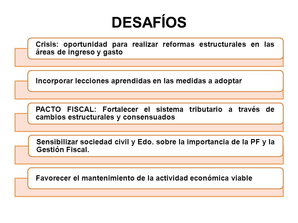 DESAFÍOS Crisis: oportunidad para realizar reformas estructurales en las áreas de ingreso y gasto.