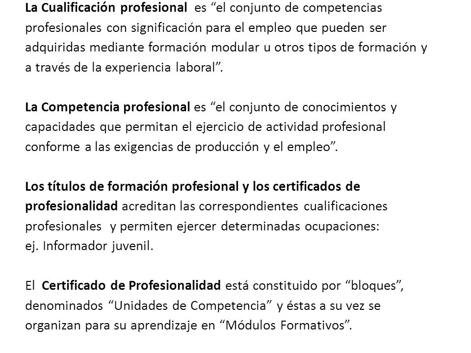 La Cualificación profesional es el conjunto de competencias profesionales con significación para el empleo que pueden ser adquiridas mediante formación modular u otros tipos de formación y a través de la experiencia laboral .