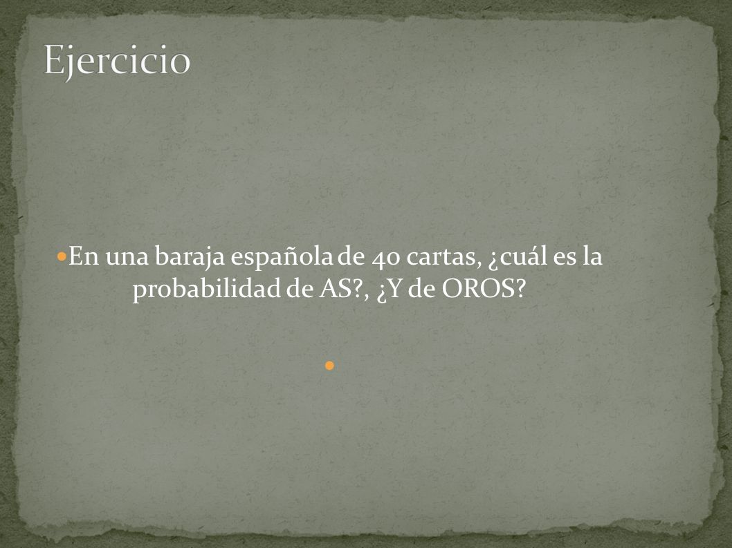 Ejercicio En una baraja española de 40 cartas, ¿cuál es la probabilidad de AS , ¿Y de OROS