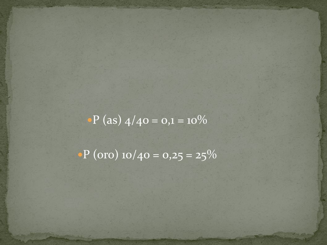 P (as) 4/40 = 0,1 = 10% P (oro) 10/40 = 0,25 = 25%