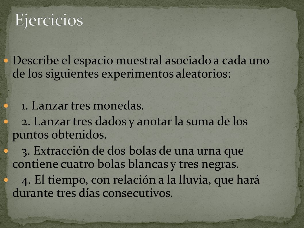 Ejercicios Describe el espacio muestral asociado a cada uno de los siguientes experimentos aleatorios: