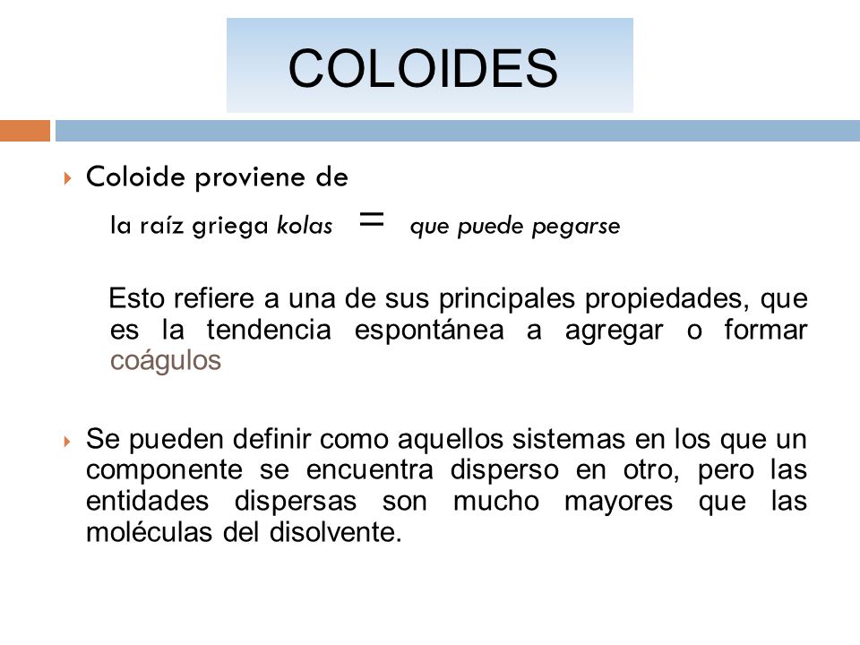 COLOIDES Coloide proviene de la raíz griega kolas = que puede pegarse
