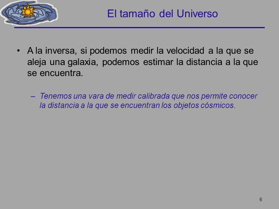 El tamaño del Universo A la inversa, si podemos medir la velocidad a la que se aleja una galaxia, podemos estimar la distancia a la que se encuentra.