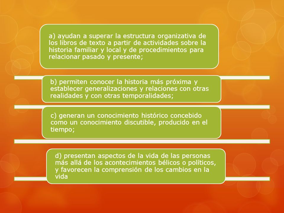 a) ayudan a superar la estructura organizativa de los libros de texto a partir de actividades sobre la historia familiar y local y de procedimientos para relacionar pasado y presente;