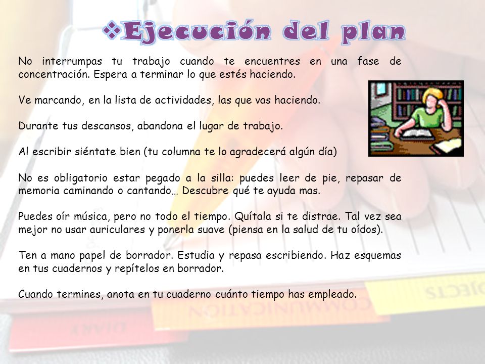 Ejecución del plan No interrumpas tu trabajo cuando te encuentres en una fase de concentración. Espera a terminar lo que estés haciendo.