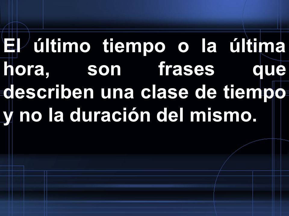 El último tiempo o la última hora, son frases que describen una clase de tiempo y no la duración del mismo.