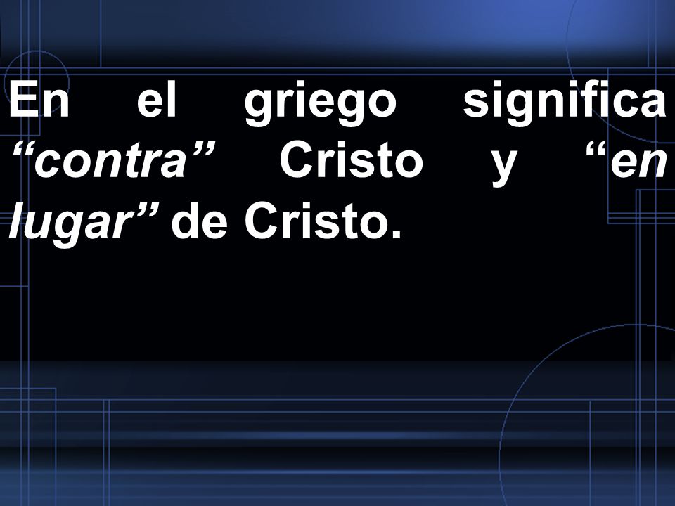 En el griego significa contra Cristo y en lugar de Cristo.
