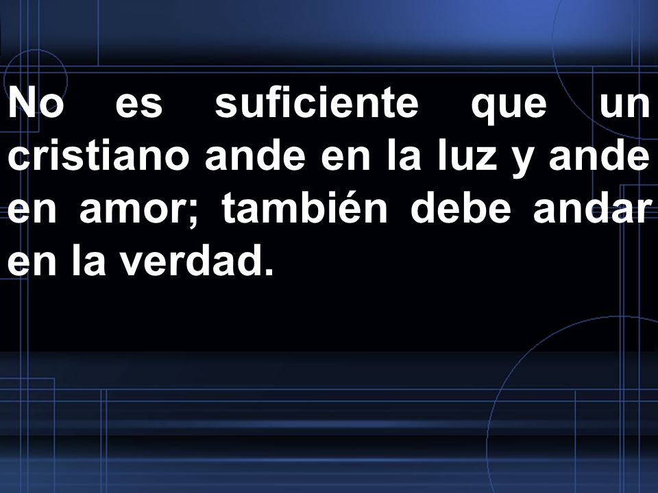 No es suficiente que un cristiano ande en la luz y ande en amor; también debe andar en la verdad.