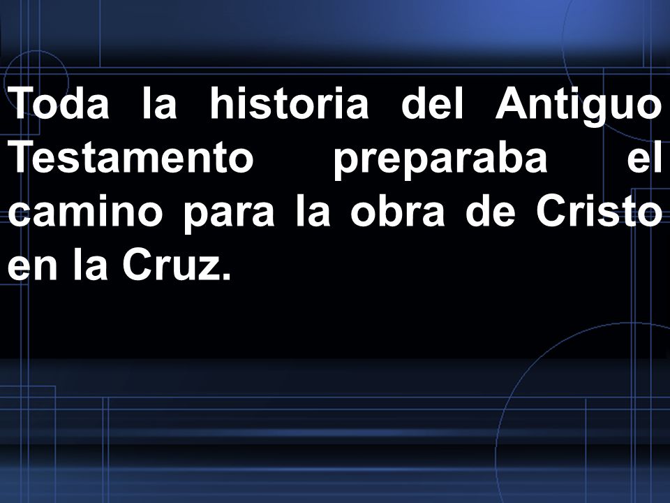 Toda la historia del Antiguo Testamento preparaba el camino para la obra de Cristo en la Cruz.