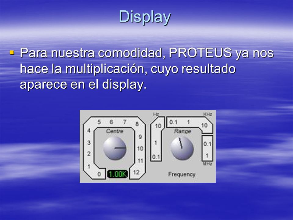 Display Para nuestra comodidad, PROTEUS ya nos hace la multiplicación, cuyo resultado aparece en el display.