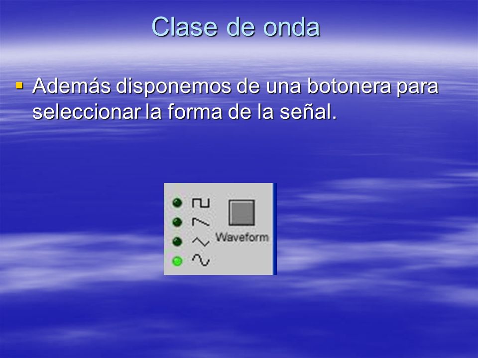 Clase de onda Además disponemos de una botonera para seleccionar la forma de la señal.