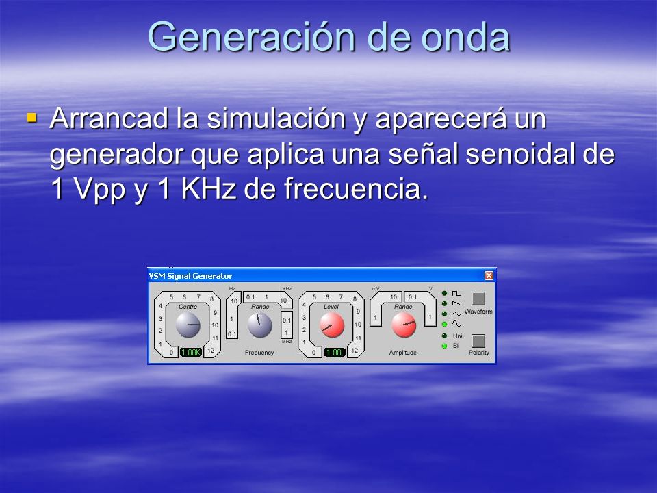 Generación de onda Arrancad la simulación y aparecerá un generador que aplica una señal senoidal de 1 Vpp y 1 KHz de frecuencia.