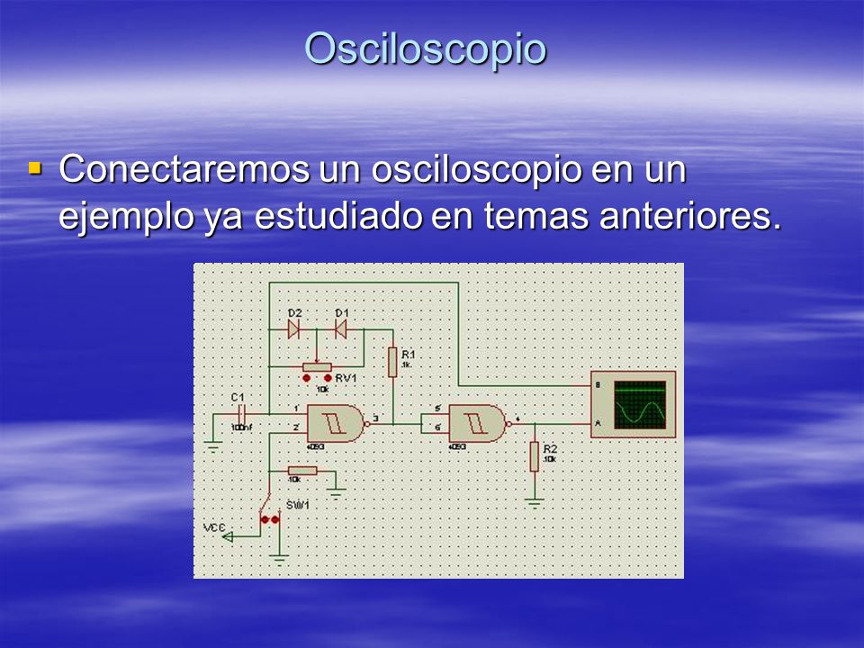 Osciloscopio Conectaremos un osciloscopio en un ejemplo ya estudiado en temas anteriores.