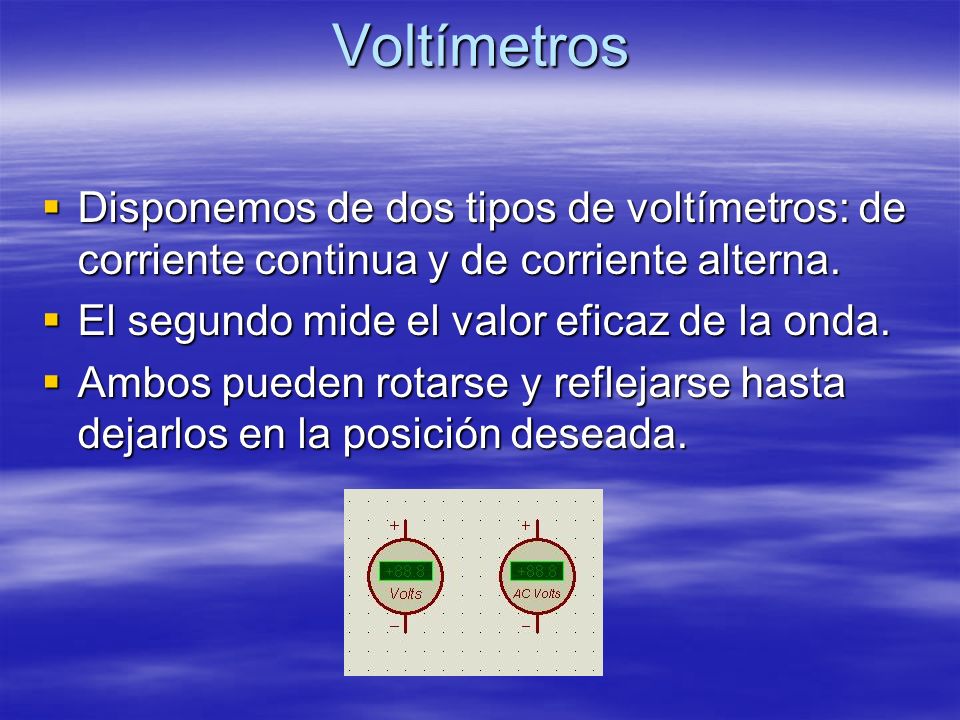 Voltímetros Disponemos de dos tipos de voltímetros: de corriente continua y de corriente alterna. El segundo mide el valor eficaz de la onda.