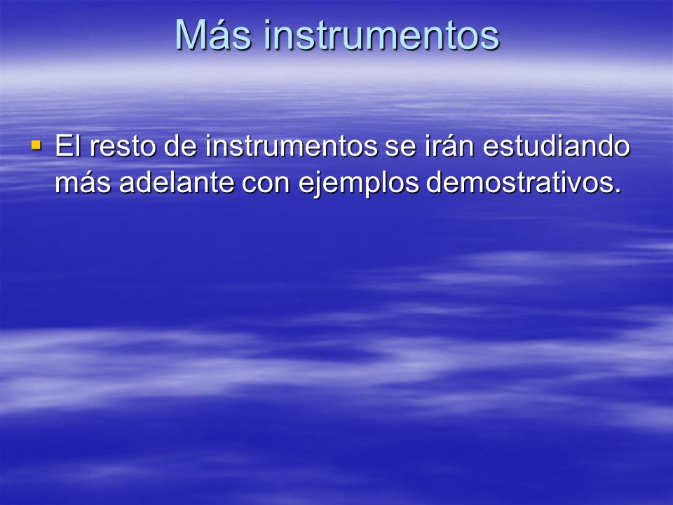 Más instrumentos El resto de instrumentos se irán estudiando más adelante con ejemplos demostrativos.