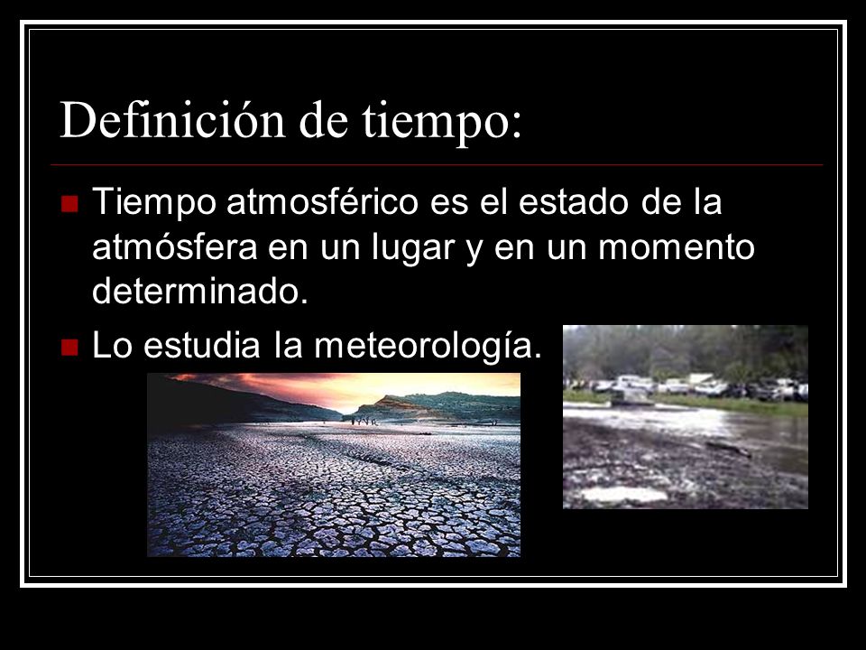 Definición de tiempo: Tiempo atmosférico es el estado de la atmósfera en un lugar y en un momento determinado.