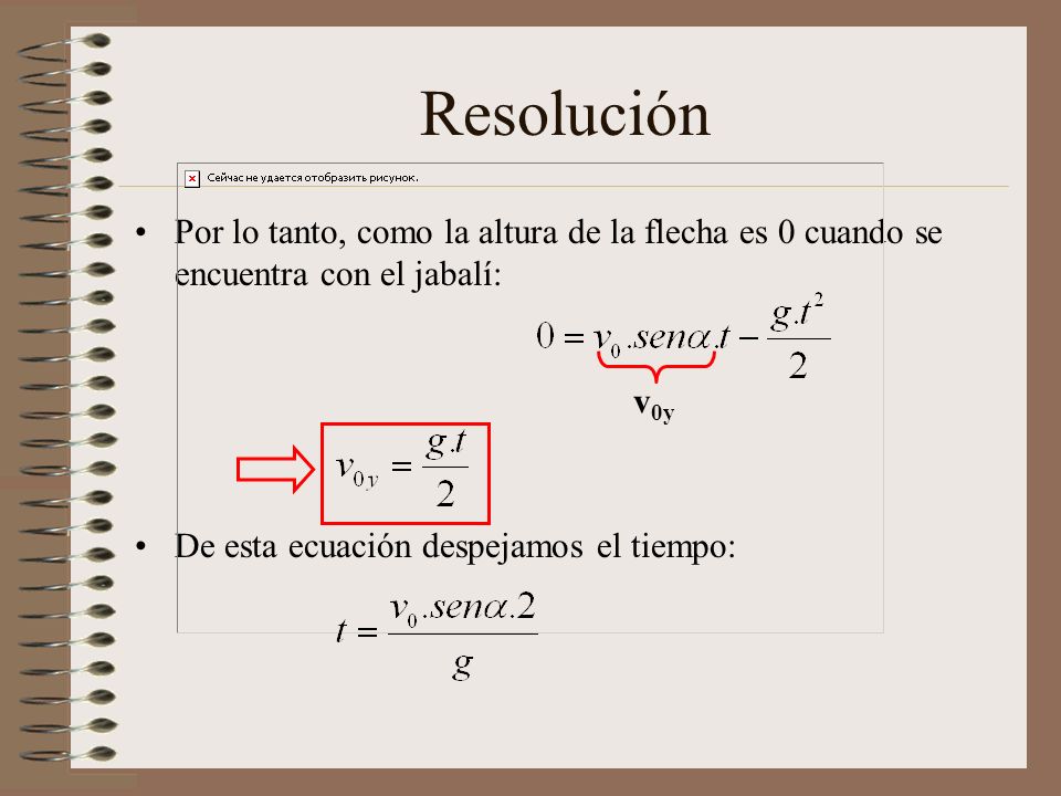Resolución Por lo tanto, como la altura de la flecha es 0 cuando se encuentra con el jabalí: De esta ecuación despejamos el tiempo: