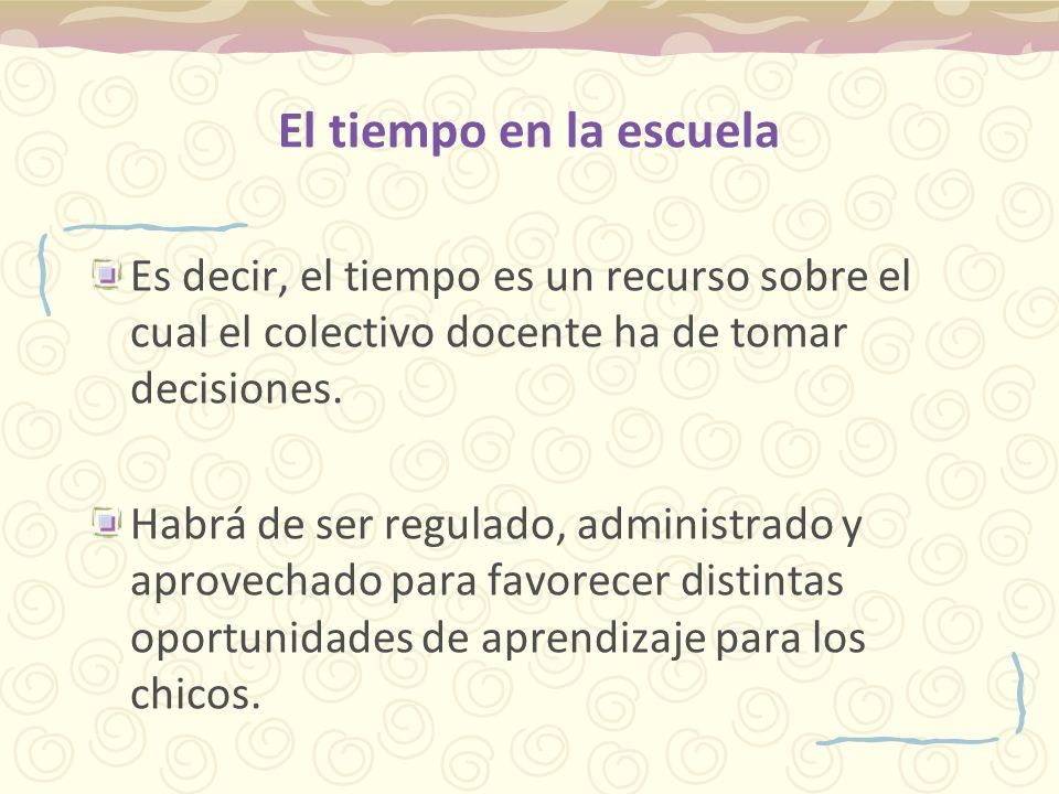 El tiempo en la escuela Es decir, el tiempo es un recurso sobre el cual el colectivo docente ha de tomar decisiones.