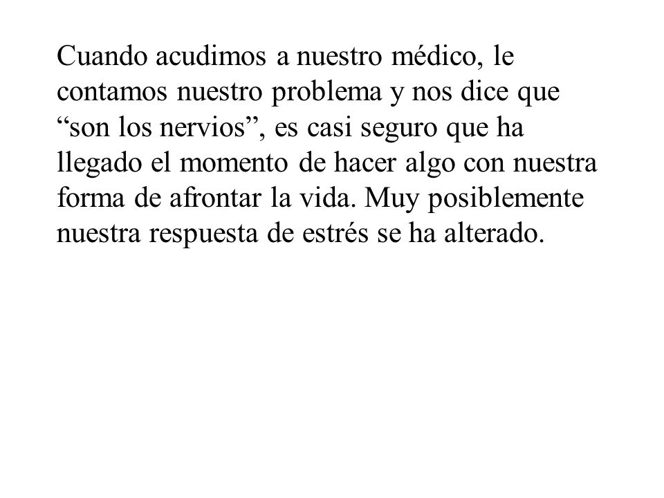 Cuando acudimos a nuestro médico, le contamos nuestro problema y nos dice que son los nervios , es casi seguro que ha llegado el momento de hacer algo con nuestra forma de afrontar la vida.