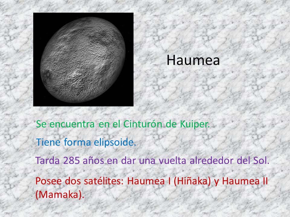 Haumea Se encuentra en el Cinturón de Kuiper. Tiene forma elipsoide.
