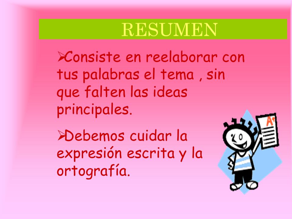 RESUMEN Consiste en reelaborar con tus palabras el tema , sin que falten las ideas principales.