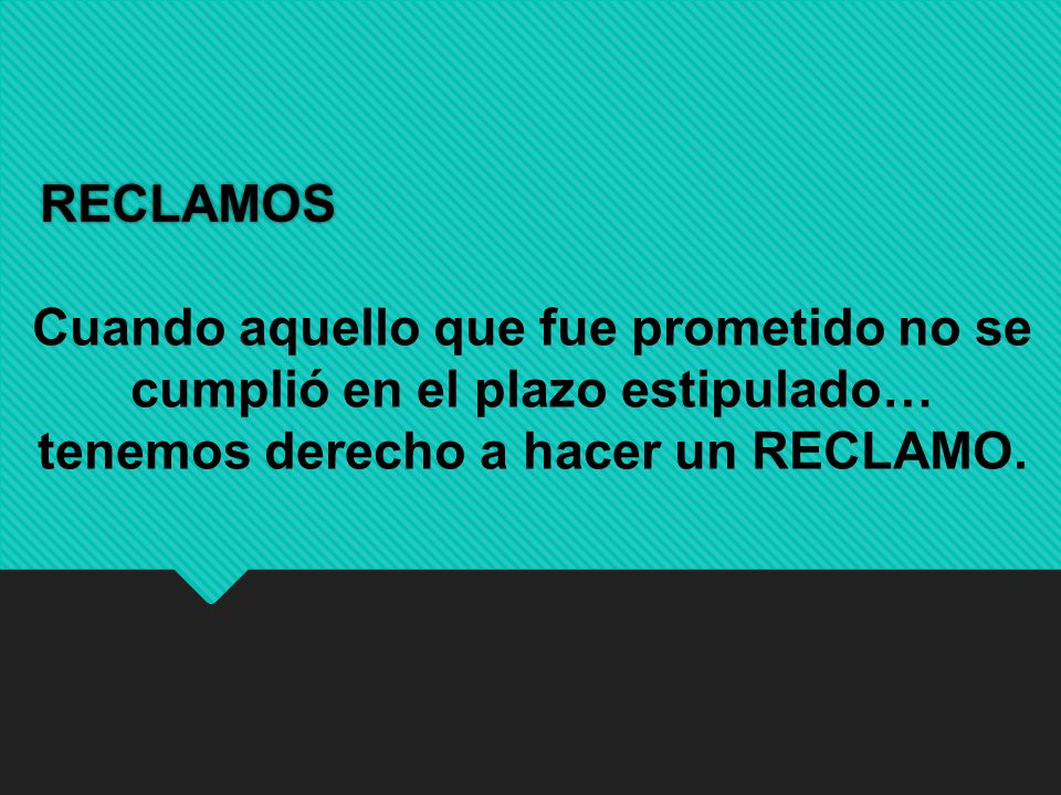 RECLAMOS Cuando aquello que fue prometido no se cumplió en el plazo estipulado… tenemos derecho a hacer un RECLAMO.