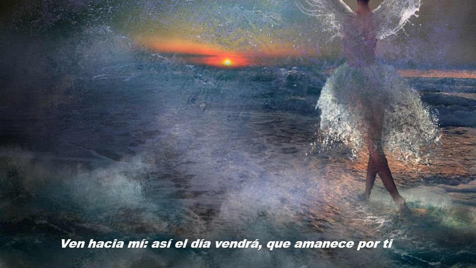 Ven hacia mí: así el día vendrá, que amanece por ti