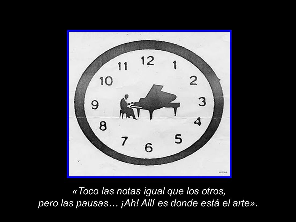 pero las pausas… ¡Ah! Allí es donde está el arte».