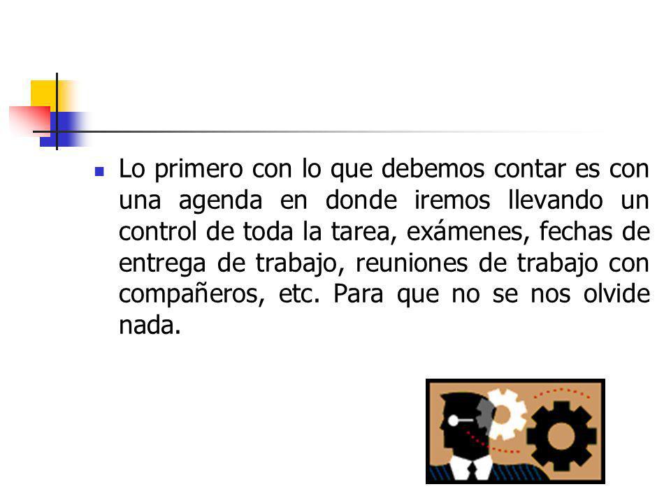 Lo primero con lo que debemos contar es con una agenda en donde iremos llevando un control de toda la tarea, exámenes, fechas de entrega de trabajo, reuniones de trabajo con compañeros, etc.