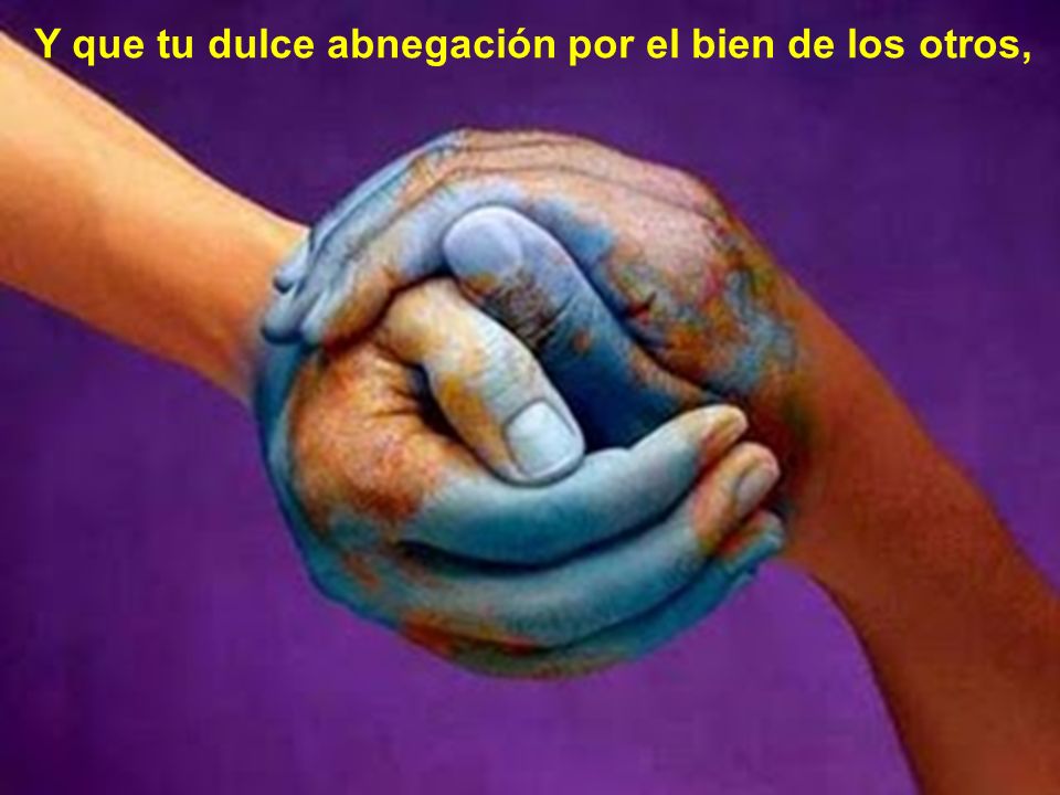 Y que tu dulce abnegación por el bien de los otros,