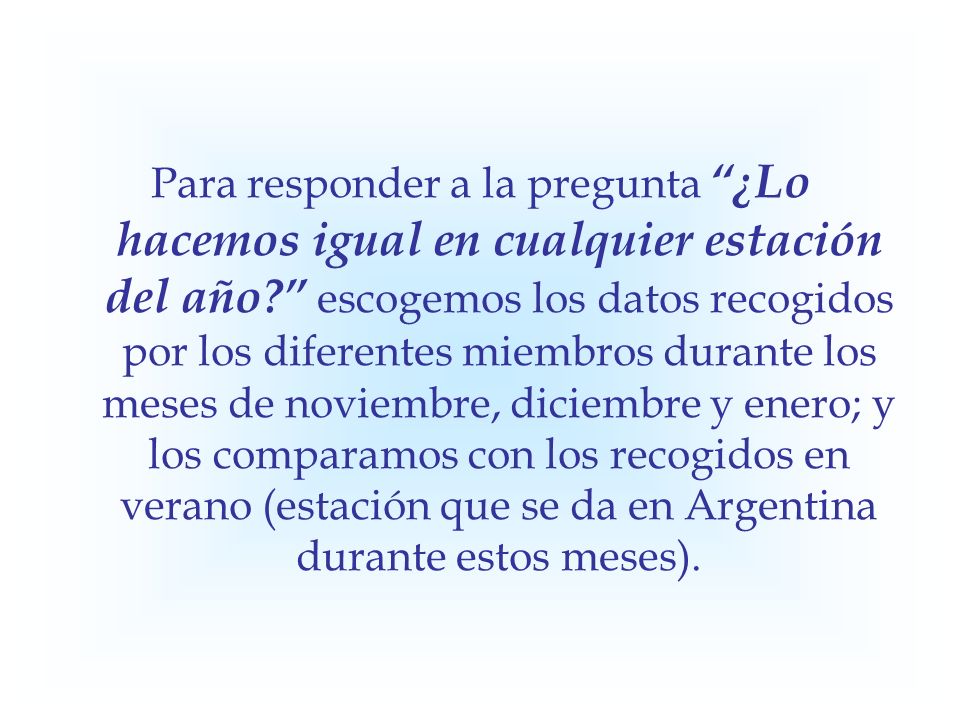 Para responder a la pregunta ¿Lo hacemos igual en cualquier estación del año escogemos los datos recogidos por los diferentes miembros durante los meses de noviembre, diciembre y enero; y los comparamos con los recogidos en verano (estación que se da en Argentina durante estos meses).