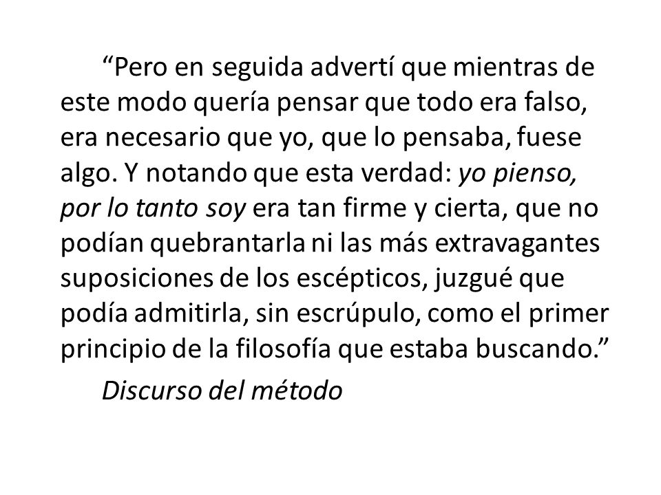 Pero en seguida advertí que mientras de este modo quería pensar que todo era falso, era necesario que yo, que lo pensaba, fuese algo.