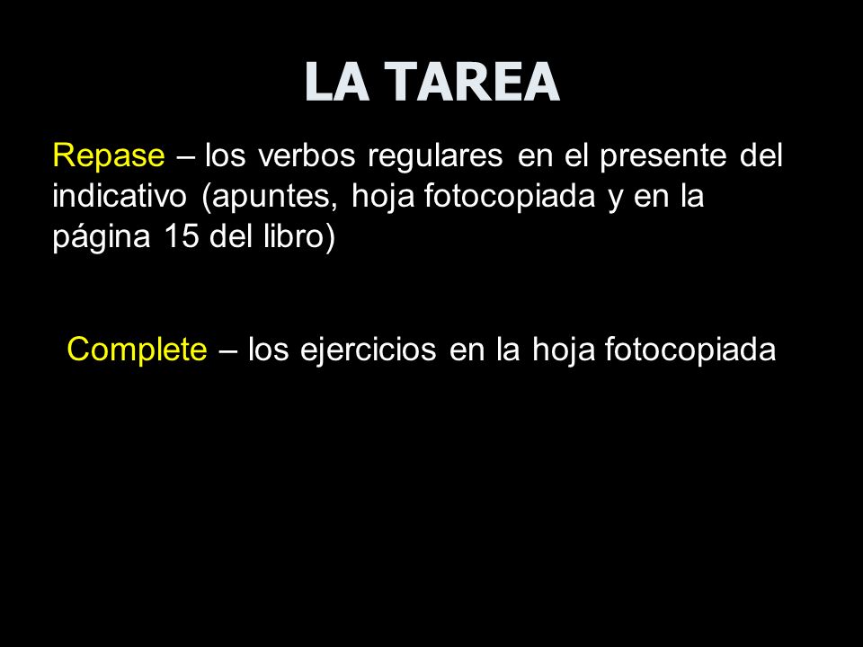 LA TAREA Repase – los verbos regulares en el presente del indicativo (apuntes, hoja fotocopiada y en la página 15 del libro)