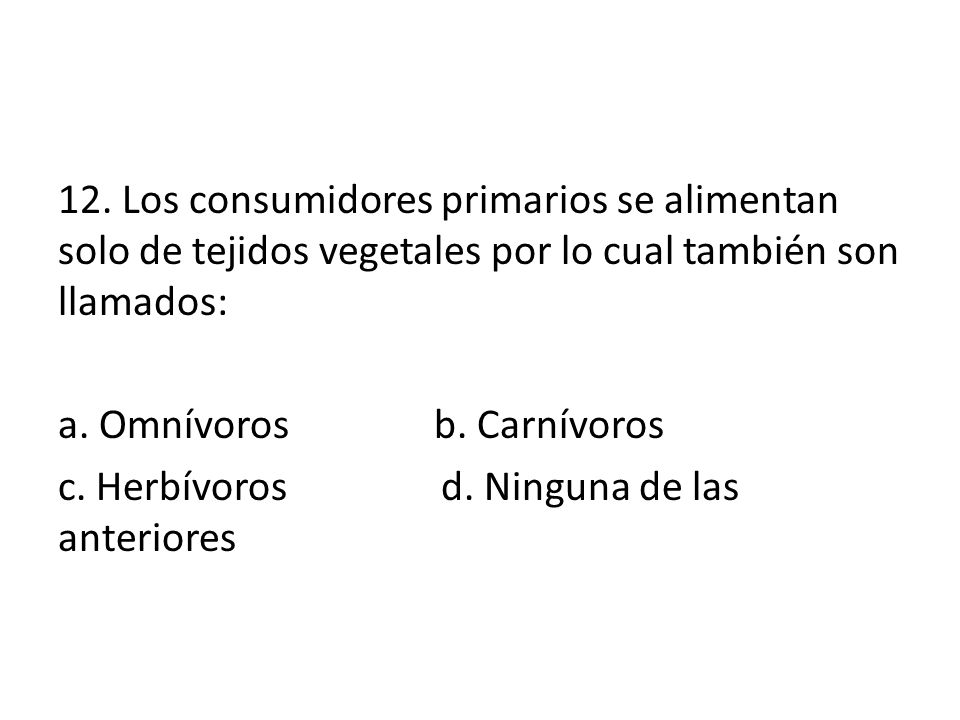12. Los consumidores primarios se alimentan solo de tejidos vegetales por lo cual también son llamados: