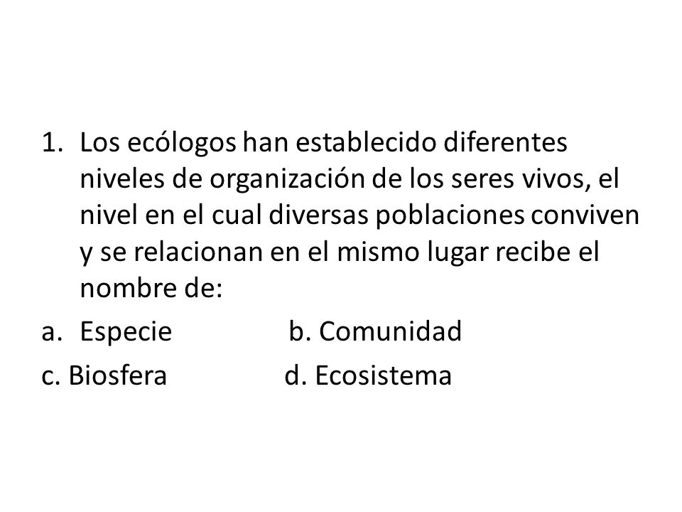 Los ecólogos han establecido diferentes niveles de organización de los seres vivos, el nivel en el cual diversas poblaciones conviven y se relacionan en el mismo lugar recibe el nombre de: